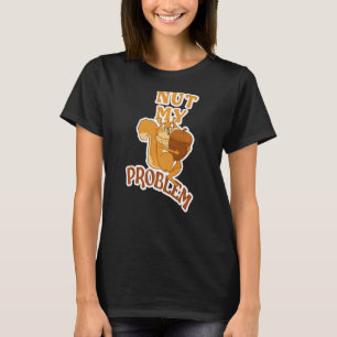 Squirrel Animal Fan Saying Nut My Problem 2 T-Shirt