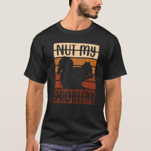 Squirrel Animal Fan Saying Nut My Problem T-Shirt