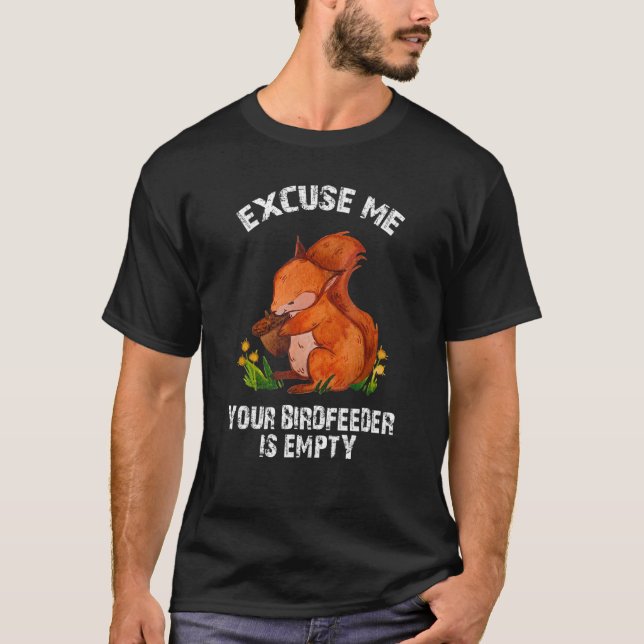 Squirrel - Excuse Me Your Bird Feeder Is Empty Fun T-Shirt (Front)