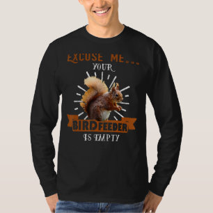 Squirrel - Excuse Me Your Bird Feeder Is Empty Fun T-Shirt