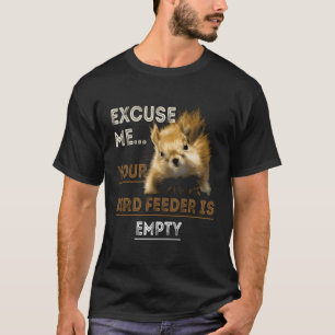 Squirrel Excuse Me Your Bird Feeder Is Empty Funny T-Shirt