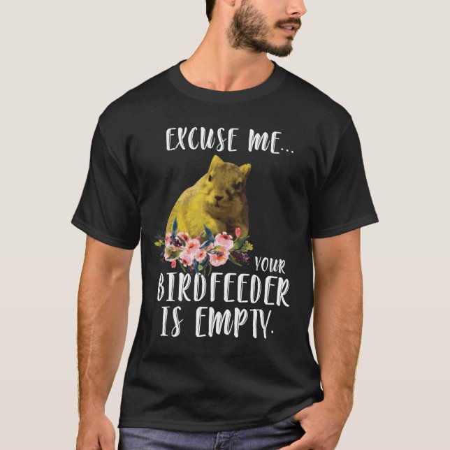Squirrel Excuse Me Your BirdFeeder Is Empty T-Shirt (Front)