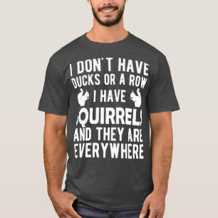 Squirrel I dont have ducks or a row I have squirre T-Shirt