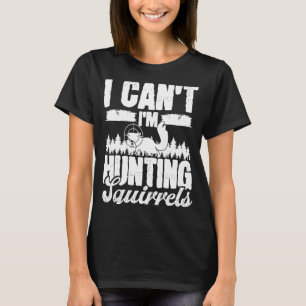 Squirrel Removal Technician I cant Im Hunting Squi T-Shirt