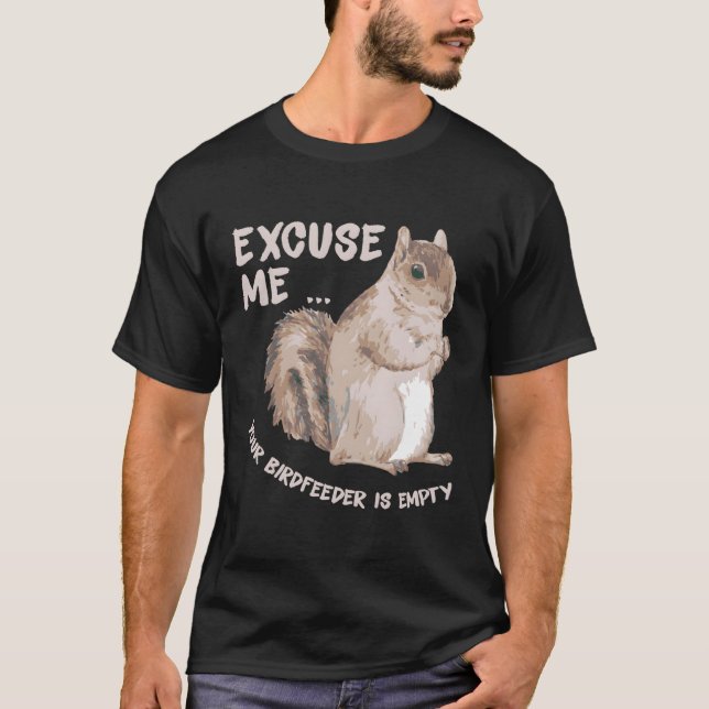 Squirrel Saying Excuse Me Your Birdfeeder Is Empty T-Shirt (Front)