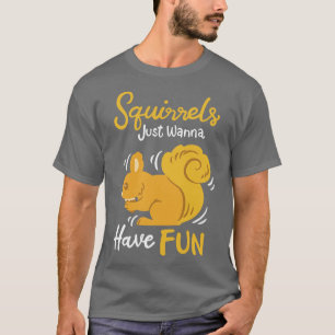 Squirrels Just Wanna Have Fun T-Shirt