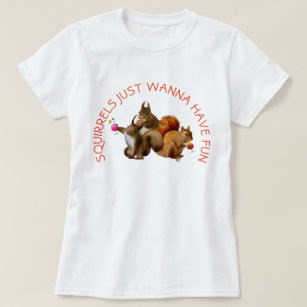 Squirrels Just Wanna Have Fun T-Shirt