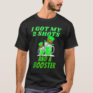 St Patrick Day I Got My Two Shots And A Booster Be T-Shirt