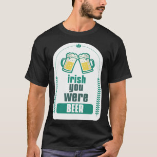 ST PATRICK S DAY 2023 IRISH YOU WERE BEER T-Shirt
