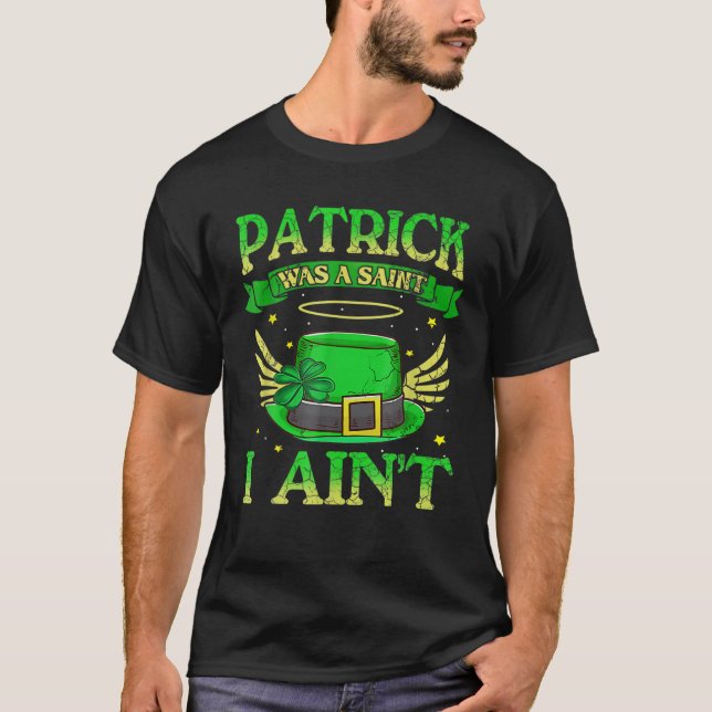 St Patrick Was A Saint I Ain't Funny Irish Quotes T-Shirt (Front)