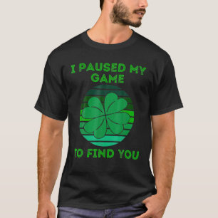 St Patrick's Day 4 Leaf Clover Funny I Paused My G T-Shirt