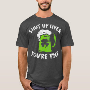St Patricks Day Drinking Shut Up Liver Youre T-Shirt