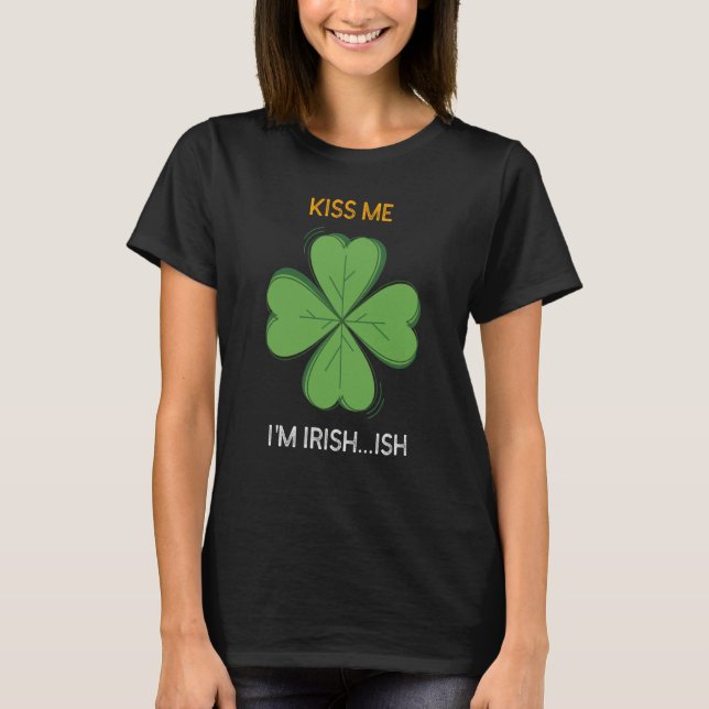 St Patricks Day Irish Kiss Me I'm Irish Ish C T-Shirt (Front)
