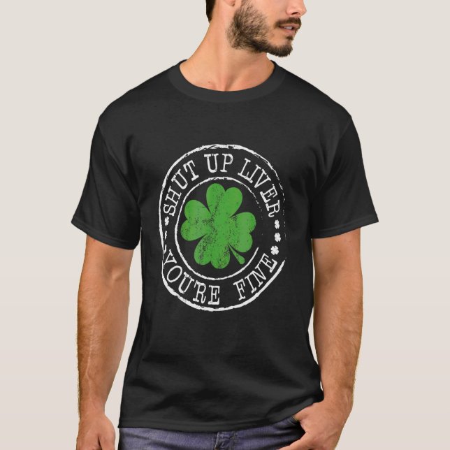 St Patrick's Day Quote Shut Up Liver You're Fine F T-Shirt (Front)