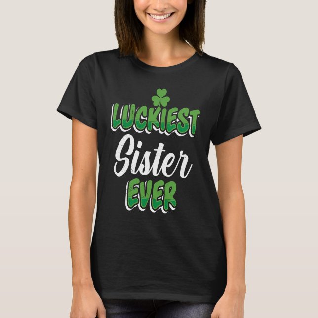 St Patrick's Day saying Luckiest Sister ever T-Shirt (Front)