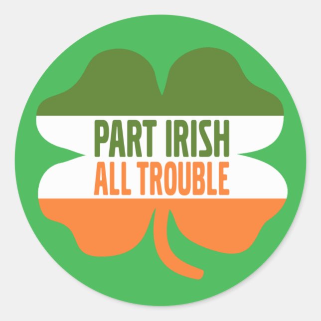 St Patricks Day shamrock - Part Irish All Trouble Classic Round Sticker (Front)