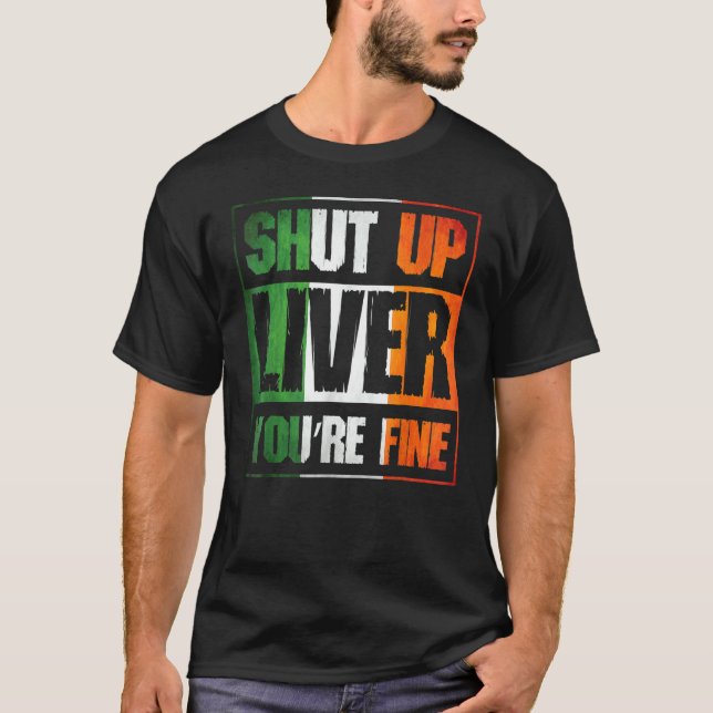 St. Patrick's Day Shut Up Liver You're Fine C Cost T-Shirt (Front)