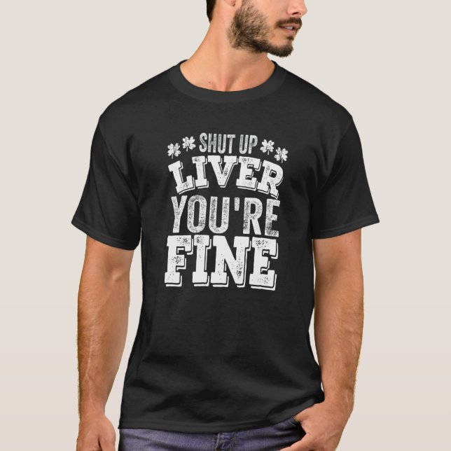 St Patrick's Day Shut Up Liver You're Fine Drinkin T-Shirt (Front)