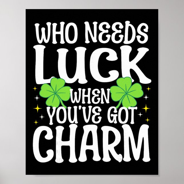 St Patricks Day Who Needs Luck When You've Got Cha Poster (Front)