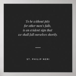 St Philip Neri Quote - Pity for other men's fall Poster