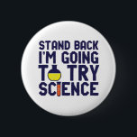Stand Back I'm Going To Try Science Funny Geek 2 Inch Round Button<br><div class="desc">Stand Back. I'm Going to Try Science. Funny and sarcastic science pun design for those who love science and doing lab research and experiment. Cool and humourous quote merchandise for science teacher, scientist and students. Perfect for science geek, nerd, high school teacher, student majoring in chemistry and those who love...</div>