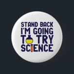 Stand Back I'm Going To Try Science Funny Geek 2 Inch Round Button<br><div class="desc">Stand Back. I'm Going to Try Science. Funny and sarcastic science pun design for those who love science and doing lab research and experiment. Cool and humourous quote merchandise for science teacher, scientist and students. Perfect for science geek, nerd, high school teacher, student majoring in chemistry and those who love...</div>