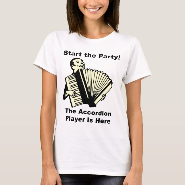 Start the Party! The Accordion Player Is Here T-Shirt (Front)