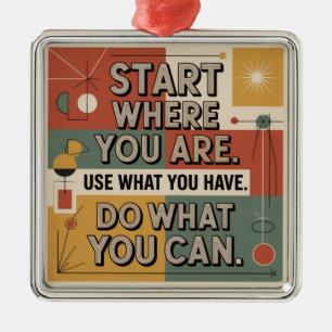 Start Where You Are. Use What You Have Metal Ornament