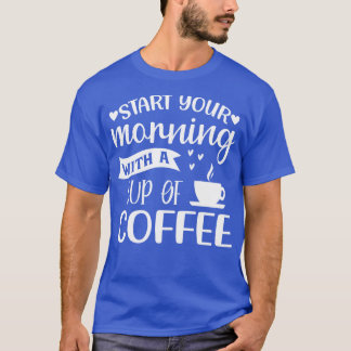 Start Your Morning With A Cup Of Coffee Funny 1 T-Shirt