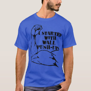 started with wall push ups Calisthenics motivation T-Shirt