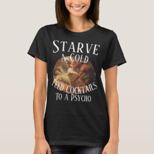 Starve a Cold Feed Cocktails to a Psycho T-Shirt