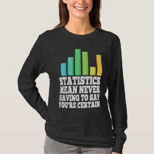 Statistics Mean Never Having To Say You're Certain T-Shirt