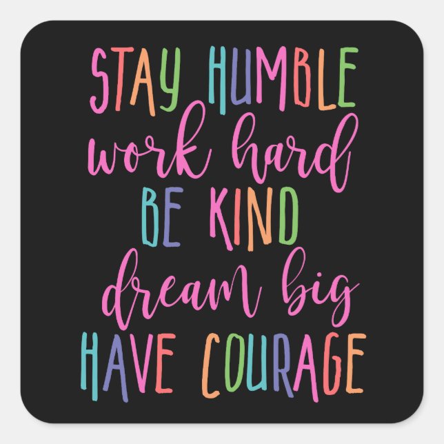 Stay humble Work Hard Kind Dream Big Have Courage Square Sticker (Front)