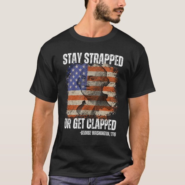 Stay strapped or get clapped George Washington 4th T-Shirt (Front)