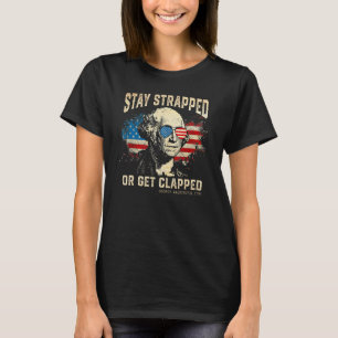Stay strapped or get clapped George Washington 4th T-Shirt