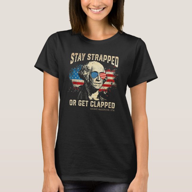 Stay strapped or get clapped George Washington 4th T-Shirt (Front)
