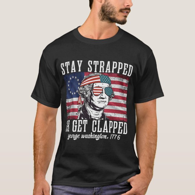Stay strapped or get clapped George Washington 4th T-Shirt (Front)