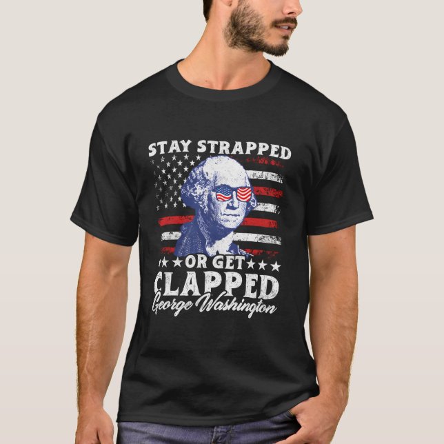 Stay Strapped Or Get Clapped George Washington 4Th T-Shirt (Front)