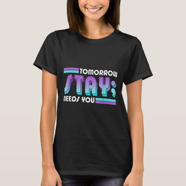 Stay Tomorrow Needs You Semicolon Suicide Preventi T-Shirt (Front)