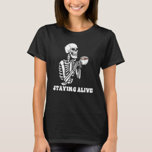 Staying Alive Skeleton Drink Coffee Funny Skeleton T-Shirt