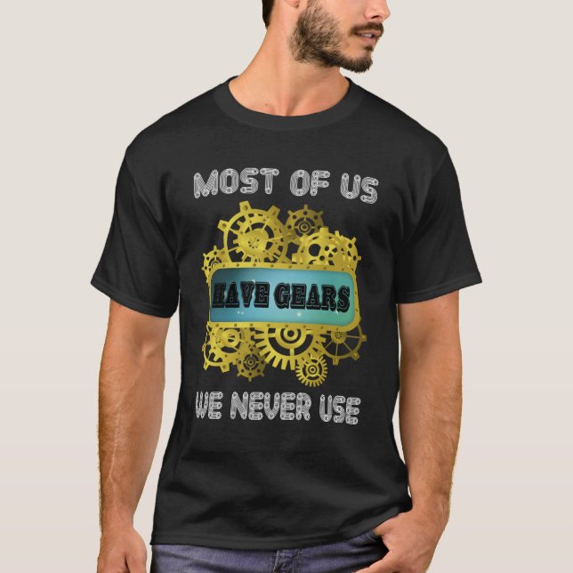 Steampunk Saying  Gears We Never Use Steam Punk T-Shirt (Front)