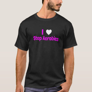 Step Aerobics I love Step Aerobic Step Aerobics T-Shirt