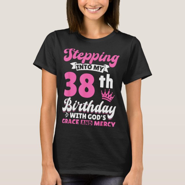 Stepng Into My 38th Birthday With Gods Grace And M T-Shirt (Front)