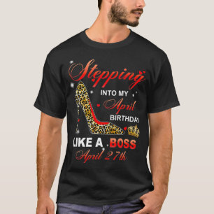 Stepping Into My April 27th Birthday Like A Boss T-Shirt
