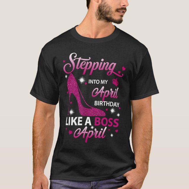 Stepping Into My April Birthday Like A Boss April T-Shirt (Front)