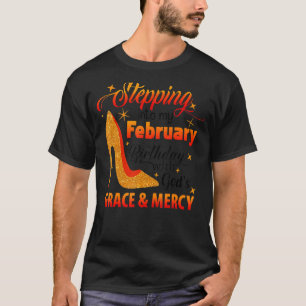 Stepping Into My February Birthday With Gods Grace T-Shirt