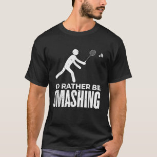 Stick Figure Badminton - Id Rather Be Smashing Bad T-Shirt