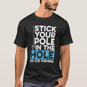 Stick Your Pole In The Hole For Ice Fishing T-Shirt