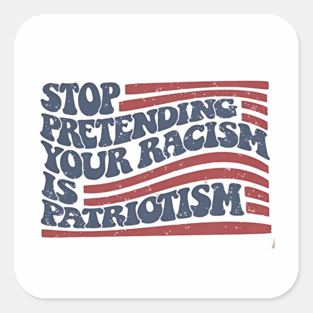 Sticker Carré Arrêtez De Prétendre Votre Racisme Est Le Patrioti (Devant)