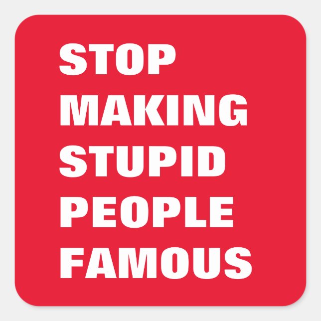 Sticker Carré Arrêtez de rendre les gens stupides célèbres coule (Devant)